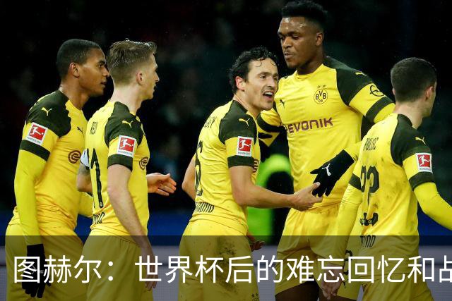 图赫尔：世界杯后的难忘回忆和战斗之心