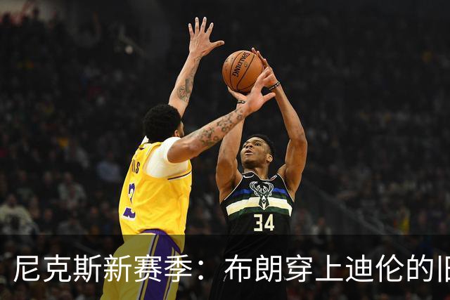 尼克斯新赛季：布朗穿上迪伦的旧战袍，1号球衣迎来新篇章