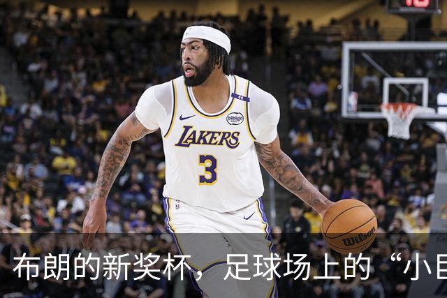 布朗的新奖杯，足球场上的“小巨人”逆袭记