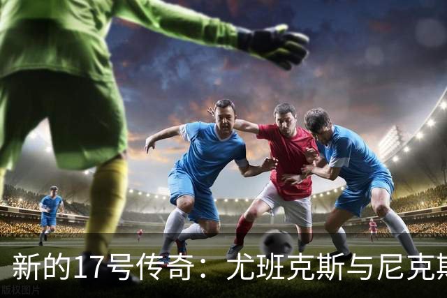 新的17号传奇：尤班克斯与尼克斯的奇妙旅程